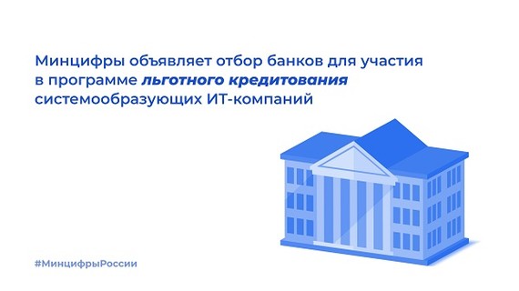 Минцифры объявляет отбор банков для участия в программе льготного кредитования системообразующих ИТ-компаний